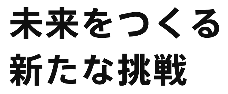未来をつくる 新たな挑戦